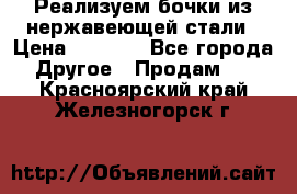 Реализуем бочки из нержавеющей стали › Цена ­ 3 550 - Все города Другое » Продам   . Красноярский край,Железногорск г.